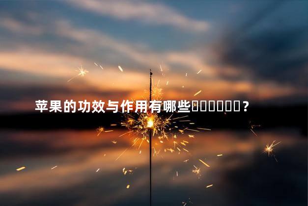 苹果的功效与作用有哪些？